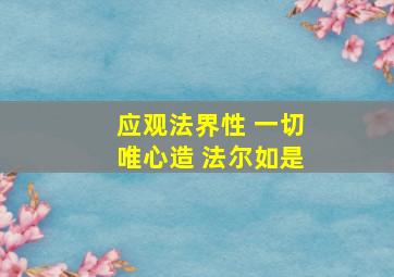 应观法界性 一切唯心造 法尔如是